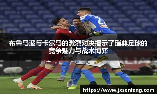布鲁马波与卡尔马的激烈对决揭示了瑞典足球的竞争魅力与战术博弈
