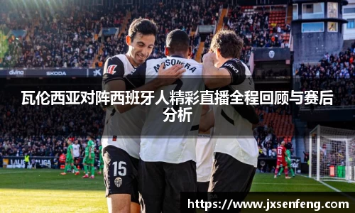 瓦伦西亚对阵西班牙人精彩直播全程回顾与赛后分析